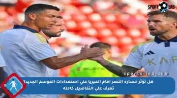 هل تؤثر خسارة النصر أمام ألميريا على استعدادات الموسم الجديد؟ تعرف على التفاصيل كاملة